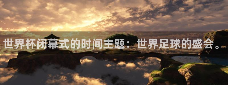 世界杯直播高清：世界杯闭幕式的时间主题：世界足球的盛会。