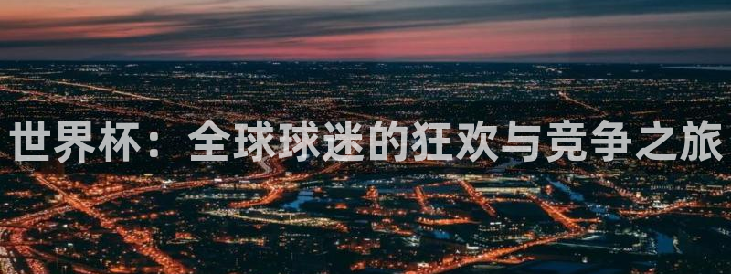 2026世界杯亚洲预选赛：世界杯：全球球迷的狂欢与竞争之旅
