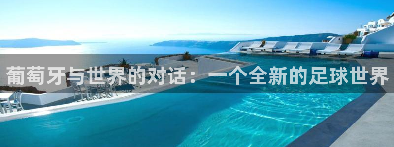2026年足球世界杯赛程时间表：葡萄牙与世界的对话：一个全新的足球世界